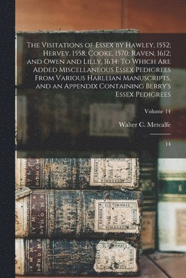 The Visitations of Essex by Hawley, 1552; Hervey, 1558; Cooke, 1570; Raven, 1612; and Owen and Lilly, 1634 1