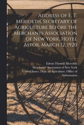 bokomslag Address of E. T. Merideth, Secretary of Agriculture Before the Merchants Association of New York, Hotel Astor, March 12, 1920