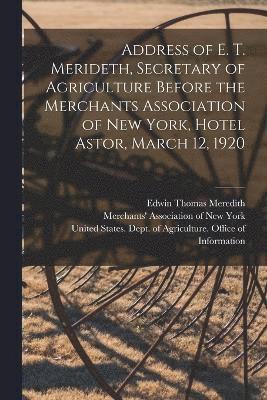 Edwin Thomas Meredith, United States Dept of Agriculture, Merchants' Association Of New York - Address of E. T. Merideth, Secretary of Agriculture Before the Merchants Association of New York, Hotel Astor, March 12, 1920, Häftad