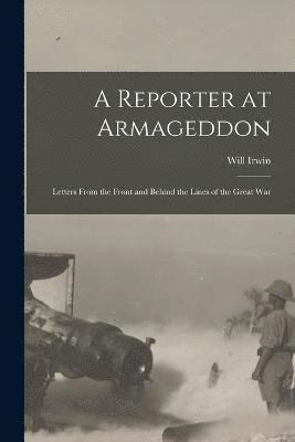 A Reporter at Armageddon; Letters From the Front and Behind the Lines of the Great War 1