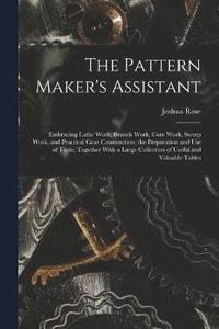 bokomslag The Pattern Maker's Assistant; Embracing Lathe Work, Branch Work, Core Work, Sweep Work, and Practical Gear Construction; the Preparation and use of Tools; Together With a Large Collection of Useful