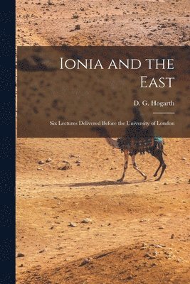 D G 1862-1927 Hogarth - Ionia and the East; six Lectures Delivered Before the University of London, Häftad