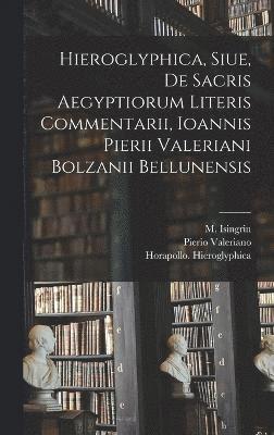 Hieroglyphica, Siue, De Sacris Aegyptiorum Literis Commentarii, Ioannis Pierii Valeriani Bolzanii Bellunensis 1