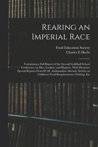 bokomslag Rearing an Imperial Race; Containing a Full Report of the Second Guildhall School Conference on Diet, Cookery and Hygiene, With Dietaries; Special Reports From H. M. Ambassadors Abroad; Articles on...