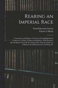 bokomslag Rearing an Imperial Race; Containing a Full Report of the Second Guildhall School Conference on Diet, Cookery and Hygiene, With Dietaries; Special Reports From H. M. Ambassadors Abroad; Articles on