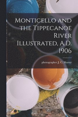 bokomslag Monticello and the Tippecanoe River Illustrated, A.D. 1906