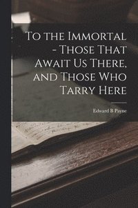 bokomslag To the Immortal - Those That Await us There, and Those who Tarry Here