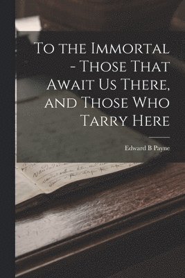 bokomslag To the Immortal - Those That Await us There, and Those who Tarry Here