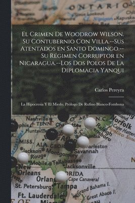 El crimen de Woodrow Wilson. Su contubernio con Villa.--Sus atentados en Santo Domingo.--Su rgimen corruptor en Nicaragua.--Los dos polos de la diplomacia yanqui 1