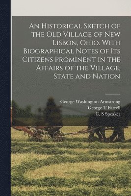 bokomslag An Historical Sketch of the old Village of New Lisbon, Ohio. With Biographical Notes of its Citizens Prominent in the Affairs of the Village, State and Nation