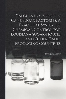 bokomslag Calculations Used in Cane Sugar Factories. A Practical System of Chemical Control for Louisiana Sugar-houses and Other Cane-producing Countries