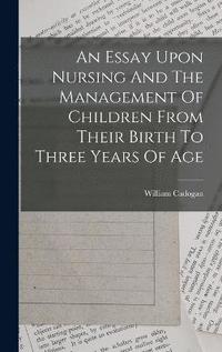 bokomslag An Essay Upon Nursing And The Management Of Children From Their Birth To Three Years Of Age