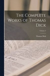 bokomslag The Complete Works of Thomas Dick; Volume 3