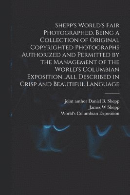 bokomslag Shepp's World's Fair Photographed. Being a Collection of Original Copyrighted Photographs Authorized and Permitted by the Management of the World's Columbian Exposition...All Described in Crisp and
