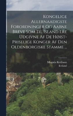 Kongelige Allernaadigste Forordninger Og Aabne Breve Som Til Island Ere Udgivne Af De Hist-priselige Konger Af Den Oldenborgiske Stamme ... 1