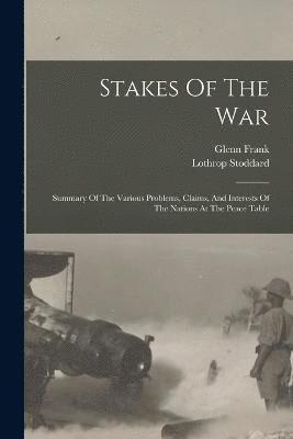 Stakes Of The War; Summary Of The Various Problems, Claims, And Interests Of The Nations At The Peace Table 1