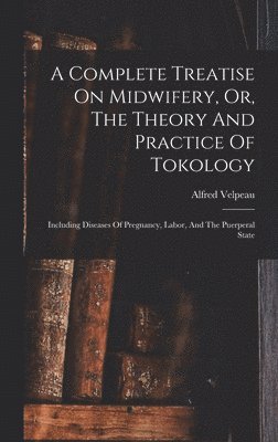 Alfred Velpeau - Complete Treatise On Midwifery, Or, The Theory And Practice Of Tokology, Inbunden
