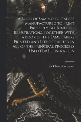 A Book of Samples of Papers Manufactured to Print Properly all Kinds of Illustrations, Together With a Book of the Same Papers Printed and Lithographed in all of the Principal Processes Used for 1