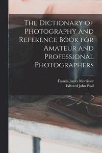 bokomslag The Dictionary of Photography and Reference Book for Amateur and Professional Photographers