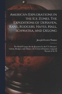 bokomslag American Explorations in the ice Zones. The Expeditions of DeHaven, Kane, Rodgers, Hayes, Hall, Schwatka, and DeLong; the Relief Voyages for the Jeannette by the U.S. Steamers Corwin, Rodgers, and