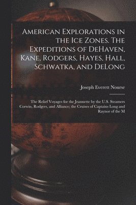 bokomslag American Explorations in the ice Zones. The Expeditions of DeHaven, Kane, Rodgers, Hayes, Hall, Schwatka, and DeLong; the Relief Voyages for the Jeannette by the U.S. Steamers Corwin, Rodgers, and