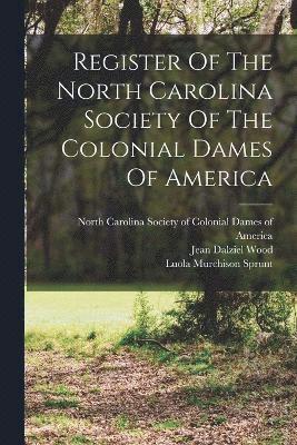 Register Of The North Carolina Society Of The Colonial Dames Of America 1