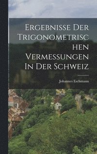 bokomslag Ergebnisse Der Trigonometrischen Vermessungen In Der Schweiz
