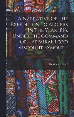 bokomslag A Narrative Of The Expedition To Algiers In The Year 1816, Under The Command Of ... Admiral Lord Viscount Exmouth