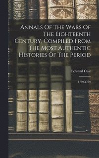 bokomslag Annals Of The Wars Of The Eighteenth Century, Compiled From The Most Authentic Histories Of The Period