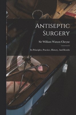 bokomslag Antiseptic Surgery; Its Principles, Practice, History, And Results