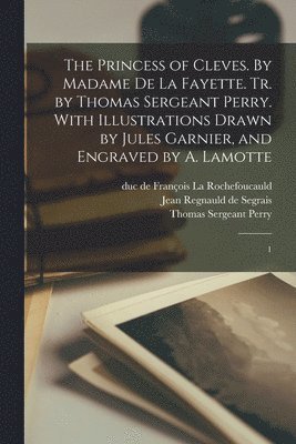 De 1634-1693 La Fayette, Jean Regnauld De Segrais, François La Rochefoucauld, de 1634-1693 La Fayette, Jean Regnauld de Segrais - Princess of Cleves. By Madame de La Fayette. Tr. by Thomas Sergeant Perry. With Illustrations Drawn by Jules Garnier, and Engraved by A. Lamotte, Häftad