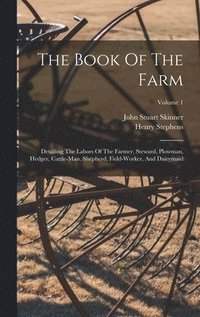 bokomslag The Book Of The Farm: Detailing The Labors Of The Farmer, Steward, Plowman, Hedger, Cattle-man, Shepherd, Field-worker, And Dairymaid; Volume 1