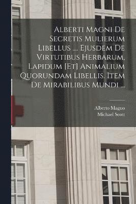 Alberti Magni De Secretis Mulierum Libellus .... Ejusdem De Virtutibus Herbarum, Lapidum [et] Animalium Quorundam Libellis. Item De Mirabilibus Mundi ... 1