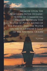 bokomslag Memoir Upon the Northern Inter-oceanic Route of Commercial Transit, Between Tide Water of Puget Sound of the Pacific, and the Water on the St. Lawrence Gulf of the Atlantic Ocean