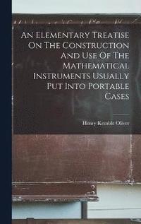 bokomslag An Elementary Treatise On The Construction And Use Of The Mathematical Instruments Usually Put Into Portable Cases