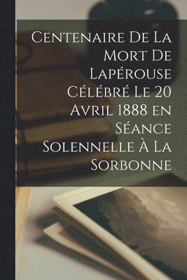 bokomslag Centenaire de la mort de Laprouse clbr le 20 avril 1888 en sance solennelle  la Sorbonne