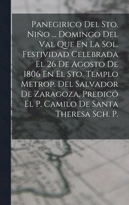 Panegirico Del Sto. Nio ... Domingo Del Val Que En La Sol. Festividad Celebrada El 26 De Agosto De 1806 En El Sto. Templo Metrop. Del Salvador De Zaragoza, Predic El P. Camilo De Santa Theresa 1