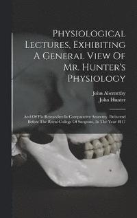 bokomslag Physiological Lectures, Exhibiting A General View Of Mr. Hunter's Physiology