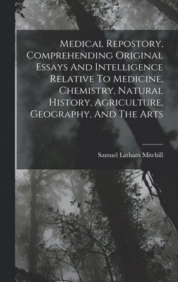 Samuel Latham Mitchill - Medical Repostory, Comprehending Original Essays And Intelligence Relative To Medicine, Chemistry, Natural History, Agriculture, Geography, And The Arts, Inbunden