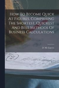 bokomslag How To Become Quick At Figures, Comprising The Shortest, Quickest And Best Methods Of Business Calculations