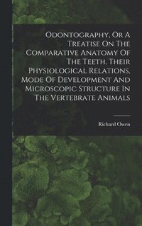 bokomslag Odontography, Or A Treatise On The Comparative Anatomy Of The Teeth, Their Physiological Relations, Mode Of Development And Microscopic Structure In The Vertebrate Animals