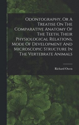 bokomslag Odontography, Or A Treatise On The Comparative Anatomy Of The Teeth, Their Physiological Relations, Mode Of Development And Microscopic Structure In The Vertebrate Animals