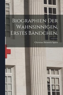 Biographien der Wahnsinnigen, Erstes Bändchen.