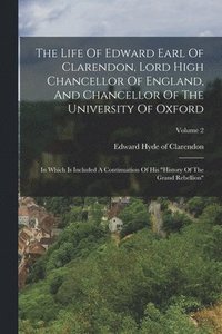 bokomslag The Life Of Edward Earl Of Clarendon, Lord High Chancellor Of England, And Chancellor Of The University Of Oxford