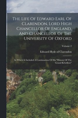 The Life Of Edward Earl Of Clarendon, Lord High Chancellor Of England, And Chancellor Of The University Of Oxford 1