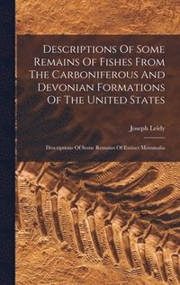 bokomslag Descriptions Of Some Remains Of Fishes From The Carboniferous And Devonian Formations Of The United States