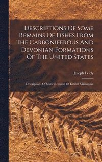 bokomslag Descriptions Of Some Remains Of Fishes From The Carboniferous And Devonian Formations Of The United States