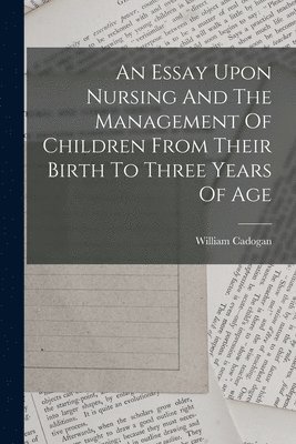 An Essay Upon Nursing And The Management Of Children From Their Birth To Three Years Of Age 1