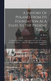 bokomslag A History Of Poland, From Its Foundation As A State To The Present Time ...