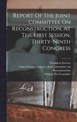 bokomslag Report Of The Joint Committee On Reconstruction, At The First Session, Thirty-ninth Congress